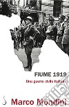 Fiume 1919. Una guerra civile italiana libro di Mondini Marco