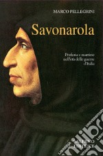 Savonarola. Profezie e martirio nell'età delle guerre d'Italia libro