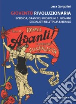 Gioventù rivoluzionaria. Bordiga, Gramsci, Mussolini e i giovani socialisti nell'Italia liberale libro