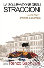 La sollevazione degli straccioni. Lucca 1531. Politica e mercato libro