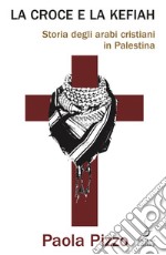 La croce e la kefiah. Storia degli arabi cristiani in Palestina libro