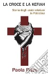 La croce e la kefiah. Storia degli arabi cristiani in Palestina libro di Pizzo Paola