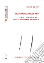 Grammatica delle arti. Forme e spazio storico dell'espressione artistica libro