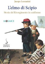 L'elmo di Scipio. Storie del Risorgimento in uniforme libro