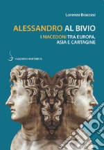 Alessandro al bivio. I Macedoni tra Europa, Asia e Cartagine libro