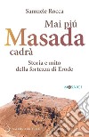 Mai più Masada cadrà. Storia e mito della fortezza di Erode libro di Rocca Samuele