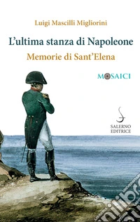 L'ultima stanza di Napoleone. Memorie di Sant'Elena