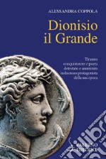 Dionisio il Grande. Tiranno conquistatore e poeta detestato e ammirato indiscusso protagonista della sua epoca libro