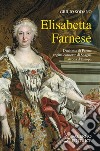 Elisabetta Farnese. Duchessa di Parma, regina consorte di Spagna, matrona d'Europa libro