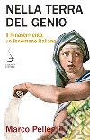 Nella terra del genio. Il Rinascimento, un fenomeno italiano libro di Pellegrini Marco