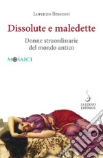 Dissolute e maledette. Donne straordinarie del mondo antico libro