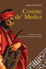 Cosimo de' Medici. Il banchiere statista, padre del Rinascimento fiorentino libro