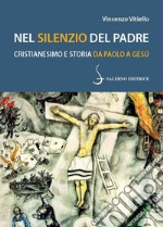 Nel silenzio del Padre. Cristianesimo e storia da Paolo a Gesù libro