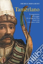 Tamerlano. Il conquistatore delle steppe che assoggettò l'Asia dando vita a una nuova civiltà libro