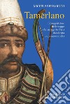 Tamerlano. Il conquistatore delle steppe che assoggettò l'Asia dando vita a una nuova civiltà libro di Bernardini Michele