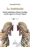 Le austriache. Maria Antonietta e Maria Carolina, sorelle regine tra Parigi e Napoli libro di Orefice Antonella