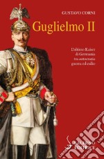 Guglielmo II. L'ultimo Kaiser di Germania tra autocrazia, guerra ed esilio libro