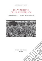 L'invenzione della Repubblica. Storia e politica a Firenze (XV-XVI secolo)