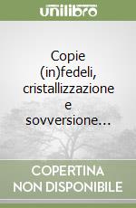 Copie (in)fedeli, cristallizzazione e sovversione... libro