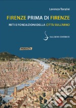 Firenze prima di Firenze. Miti e fondazioni della città sull'Arno libro