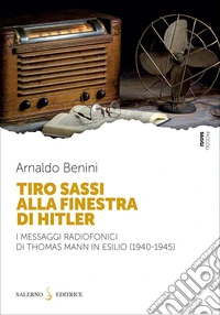 Tiro sassi alla finestra di Hitler. I messaggi radiofonici di Thomas Mann in esilio (1940-1945) libro