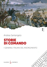 Storie di comando. I generali italiani del Risorgimento