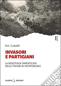 Invasori e partigiani. La Resistenza dimenticata degli italiani in Montenegro
