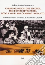 Chiudo gli occhi due secondi, miei poveri detrattori. Ecco a voi il mio cammino inviolato. Ritratto a distanza ravvicinata di Muammar al Gheddafi libro