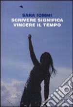 Scrivere significa vincere il tempo libro