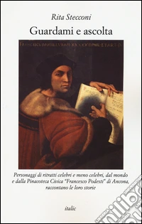 Guardami e ascolta. Personaggi di ritratti celebri e meno celebri, dal mondo e dalla Pinacoteca Civica «Francesco Podesti» di Ancona, raccontano le loro storie libro