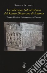 La collezione paleocristiana del Museo diocesano di Ancona. Tracce del primo cristianesimo ad Ancona libro