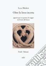 Oltre la linea incerta. Appunti per un poema di viaggio da Trento all'Ararat libro