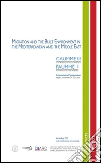 Migration and the built environment in the Mediterreanean and the Middle East. Caumme III. Paumme I.  International Symposium (Napoli, 24-25 novembre 2016) libro