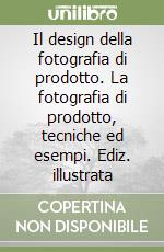 Il design della fotografia di prodotto. La fotografia di prodotto, tecniche ed esempi. Ediz. illustrata libro