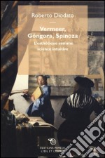 Vermeer, Góngora, Spinoza. L'esthétique comme science intuitive libro