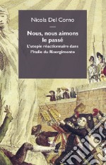 Nous, nous aimons le passe. L'utopie réactionnaire dans l'italie du Risorgimento libro