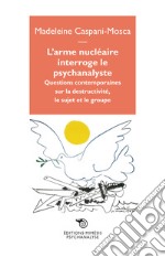 L'arme nucléaire interroge le psychanalyste. Questions contemporaines sur la destructivité, le sujet et le groupe