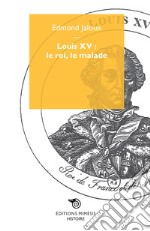 Louis XV: le roi, le malade