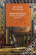 Mytho-politiques. Histoire des imaginaires du pouvoir libro