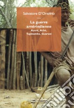 La guerre amérindienne. Ayoré, Aché, Tupinamba, Guarani libro