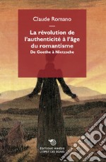 La révolution de l'authenticité à l'âge du romantisme. De Goethe à Nietzsche libro