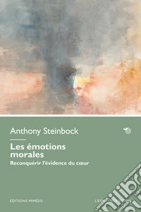 Les émotions morales. Reconquérir l'évidence du coeur libro