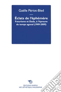 Éclats de l'Éphémère. Futurisme et Dada, à l'épreuve du temps agonal (1909-2009) libro