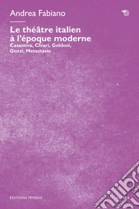 Le théâtre italien à l'époque moderne. Casanova, Chiari, Goldoni, Gozzi, Metastasio libro