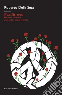 Pacifismes. Histoire plurielle d'une idee controversee