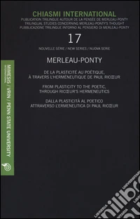Chiasmi International. Ediz. multilingue. Vol. 17: Merleau-Ponty. Dalla plasticità al poetico attraverso l'ermeneutica di Paul Ricoeur libro