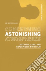 Concerning astonishing atmospheres. Aisthesis, aura and atmospheric portfolio libro