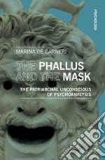 The phallus and the mask. The patriarchal uncoscious of psychoanalysis libro