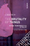 The brutality of things. Psychic transformations of reality libro