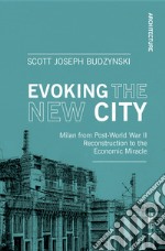 Evoking the new city. Milan from post-world war II reconstruction to the economic miracle libro